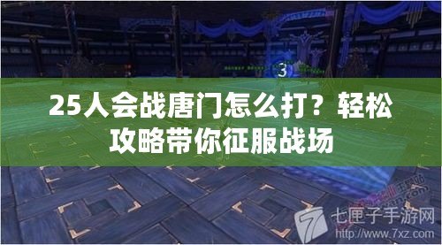 25人會戰唐門怎么打？輕松攻略帶你征服戰場