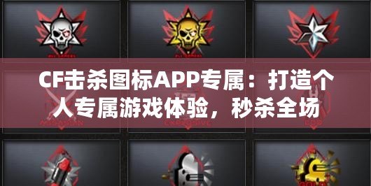 CF擊殺圖標APP專屬：打造個人專屬游戲體驗，秒殺全場