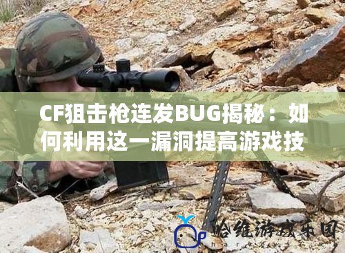 CF狙擊槍連發(fā)BUG揭秘：如何利用這一漏洞提高游戲技巧