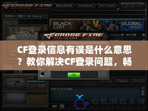 CF登錄信息有誤是什么意思？教你解決CF登錄問題，暢享游戲無憂！