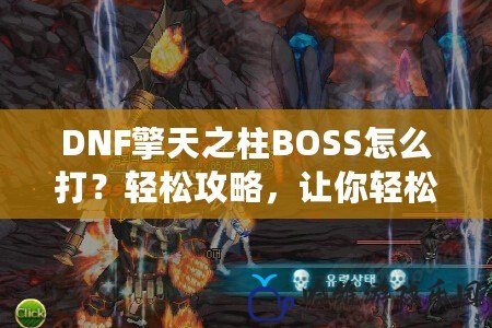 DNF擎天之柱BOSS怎么打？輕松攻略，讓你輕松征服挑戰(zhàn)！