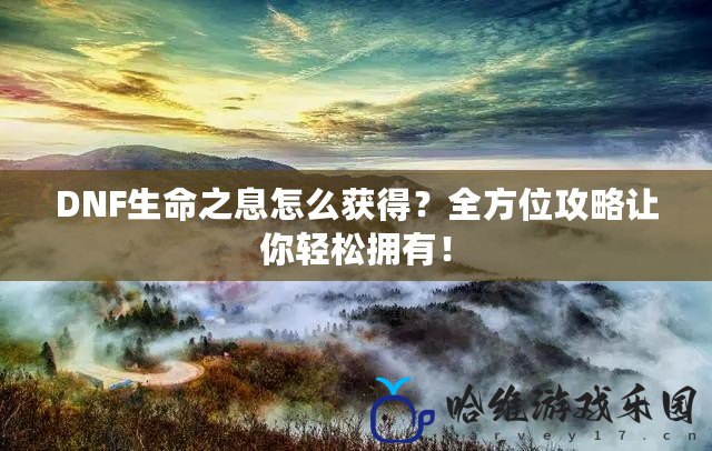 DNF生命之息怎么獲得？全方位攻略讓你輕松擁有！