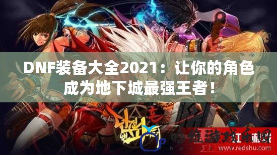 DNF裝備大全2021：讓你的角色成為地下城最強(qiáng)王者！