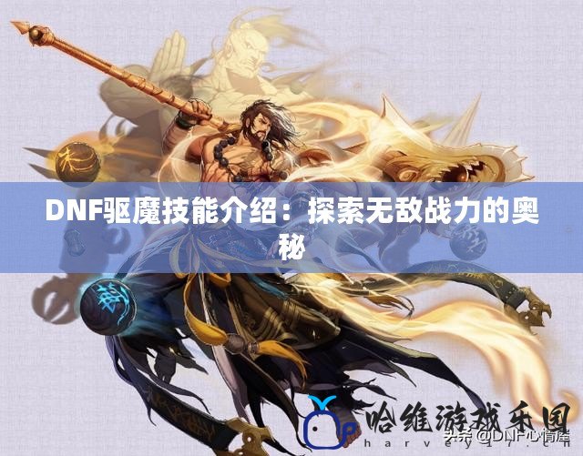 DNF驅魔技能介紹：探索無敵戰力的奧秘