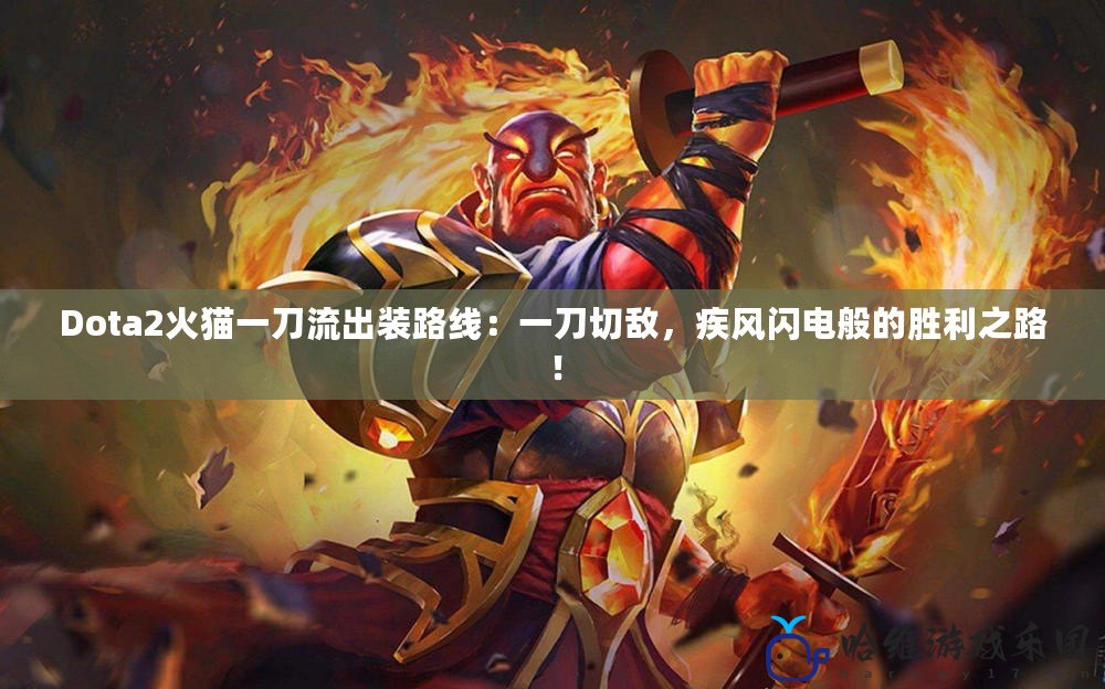 Dota2火貓一刀流出裝路線：一刀切敵，疾風(fēng)閃電般的勝利之路！