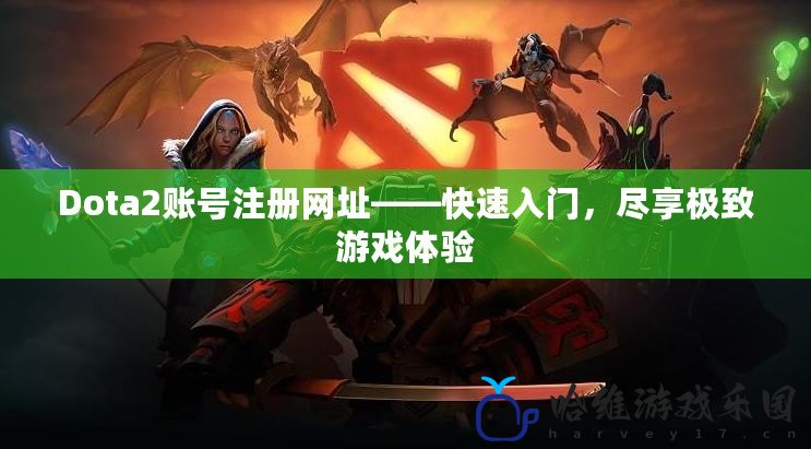 Dota2賬號注冊網址——快速入門，盡享極致游戲體驗