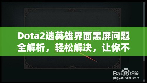 Dota2選英雄界面黑屏問題全解析，輕松解決，讓你不再為此煩惱！