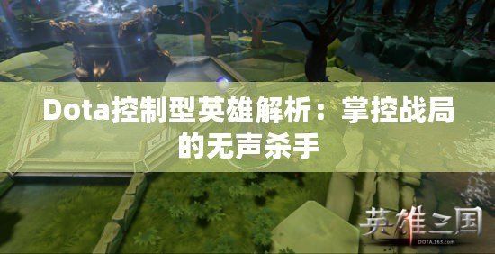 Dota控制型英雄解析：掌控戰局的無聲殺手