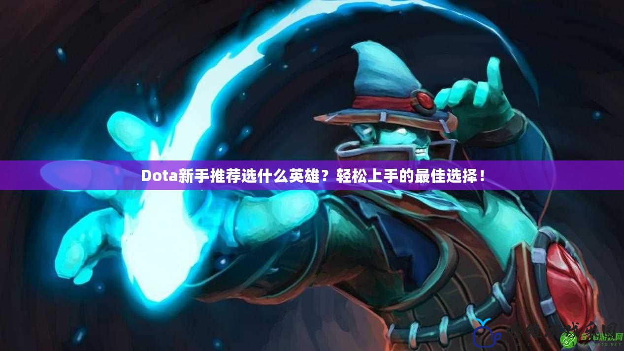 Dota新手推薦選什么英雄？輕松上手的最佳選擇！