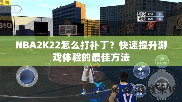 NBA2K22怎么打補(bǔ)丁？快速提升游戲體驗(yàn)的最佳方法