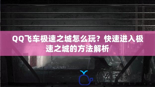 QQ飛車極速之城怎么玩？快速進入極速之城的方法解析