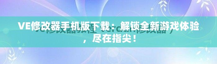 VE修改器手機版下載：解鎖全新游戲體驗，盡在指尖！