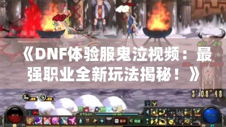 《DNF體驗(yàn)服鬼泣視頻：最強(qiáng)職業(yè)全新玩法揭秘！》