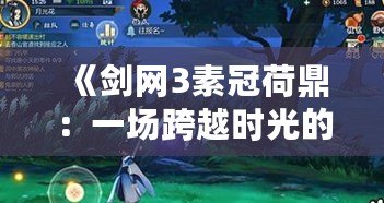 《劍網3素冠荷鼎：一場跨越時光的盛宴》