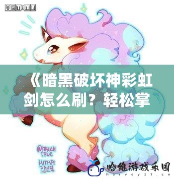 《暗黑破壞神彩虹劍怎么刷？輕松掌握獲取技巧，快速提升實(shí)力！》