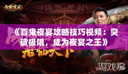 《百鬼夜宴攻略技巧視頻：突破極限，成為夜宴之王》