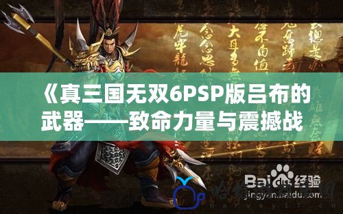 《真三國無雙6PSP版呂布的武器——致命力量與震撼戰場的完美結合》