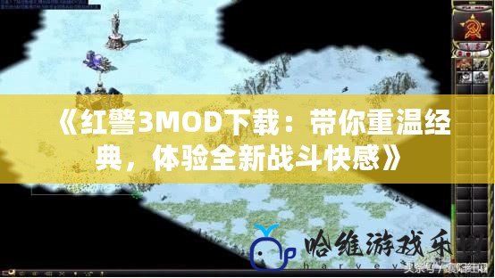 《紅警3MOD下載：帶你重溫經典，體驗全新戰斗快感》