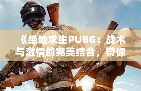 《絕地求生PUBG：戰術與激情的完美結合，帶你走向勝利巔峰》