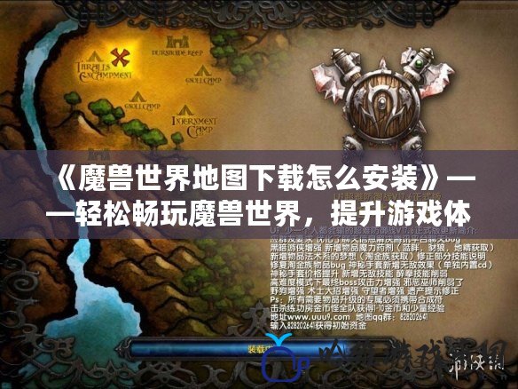 《魔獸世界地圖下載怎么安裝》——輕松暢玩魔獸世界，提升游戲體驗