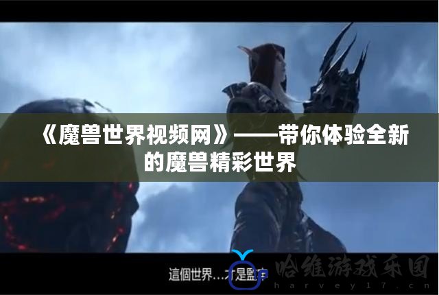 《魔獸世界視頻網》——帶你體驗全新的魔獸精彩世界