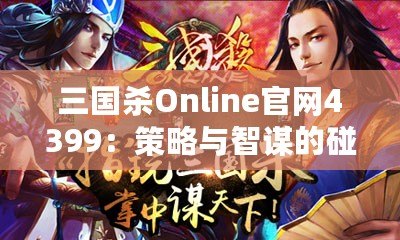 三國殺Online官網4399：策略與智謀的碰撞，挑戰你的極限！