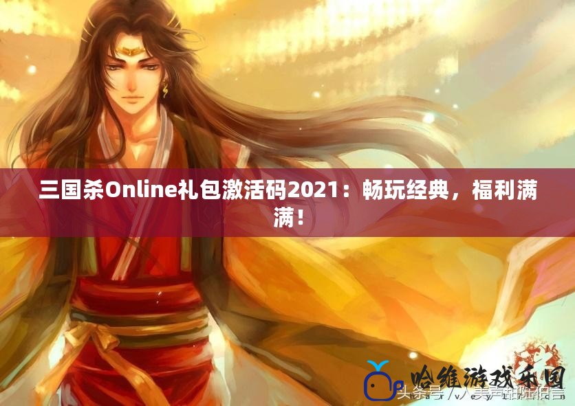 三國殺Online禮包激活碼2021：暢玩經典，福利滿滿！