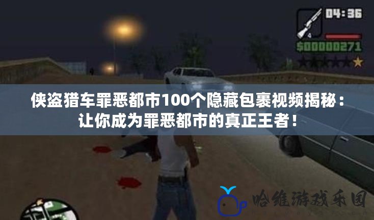 俠盜獵車罪惡都市100個隱藏包裹視頻揭秘：讓你成為罪惡都市的真正王者！