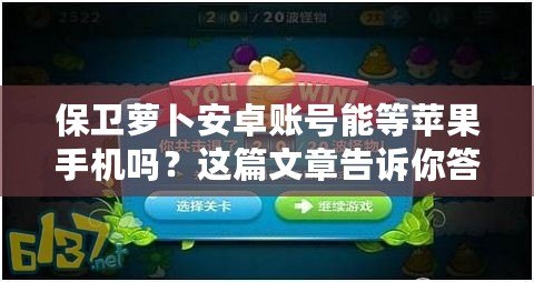 保衛蘿卜安卓賬號能等蘋果手機嗎？這篇文章告訴你答案！