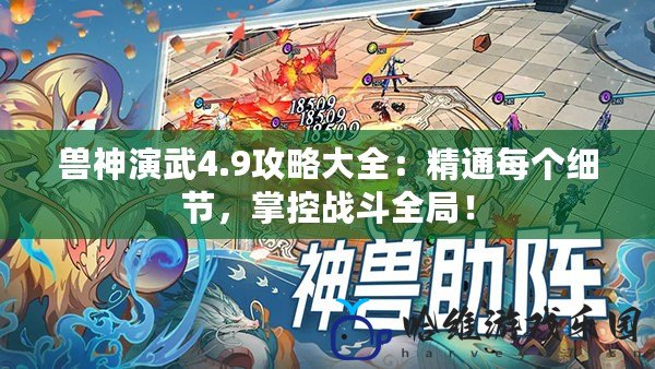 獸神演武4.9攻略大全：精通每個細節，掌控戰斗全局！