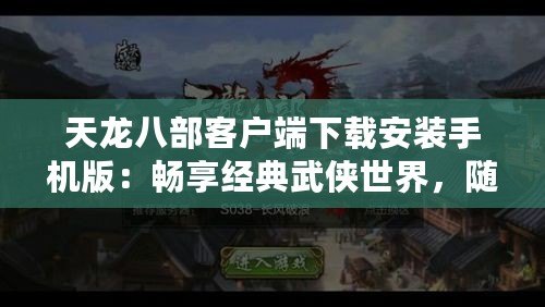 天龍八部客戶端下載安裝手機版：暢享經典武俠世界，隨時隨地盡情體驗！