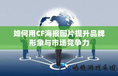 如何用CF海報圖片提升品牌形象與市場競爭力