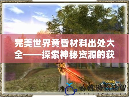 完美世界黃昏材料出處大全——探索神秘資源的獲取之道