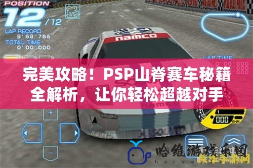 完美攻略！PSP山脊賽車秘籍全解析，讓你輕松超越對手