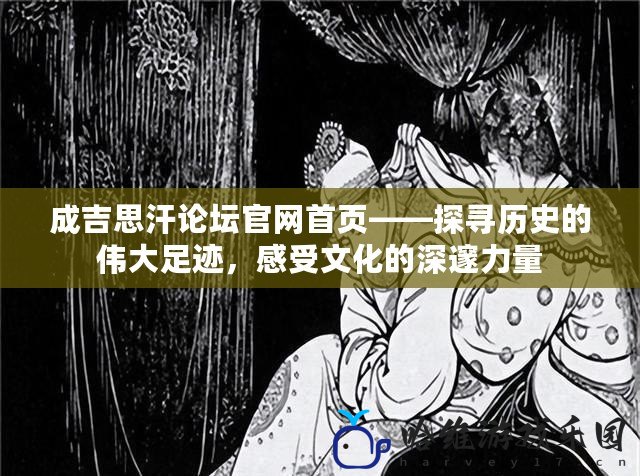 成吉思汗論壇官網首頁——探尋歷史的偉大足跡，感受文化的深邃力量