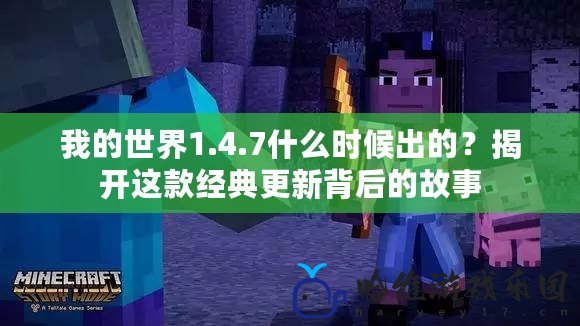 我的世界1.4.7什么時候出的？揭開這款經(jīng)典更新背后的故事