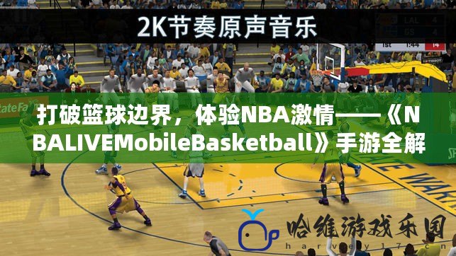 打破籃球邊界，體驗(yàn)NBA激情——《NBALIVEMobileBasketball》手游全解析