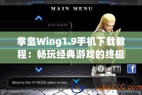 拳皇Wing1.9手機下載教程：暢玩經典游戲的終極指南