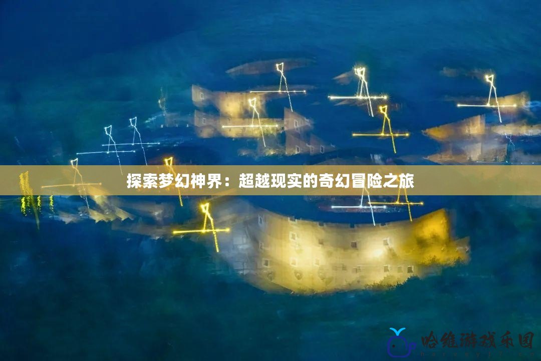 探索夢幻神界：超越現實的奇幻冒險之旅