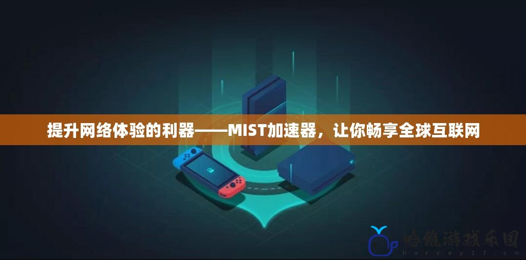 提升網絡體驗的利器——MIST加速器，讓你暢享全球互聯網