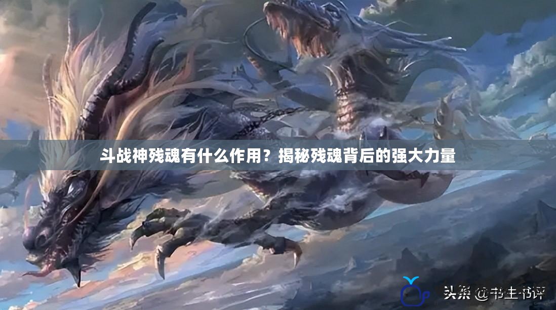 斗戰(zhàn)神殘魂有什么作用？揭秘殘魂背后的強大力量