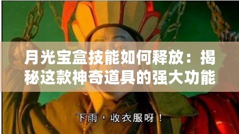 月光寶盒技能如何釋放：揭秘這款神奇道具的強大功能