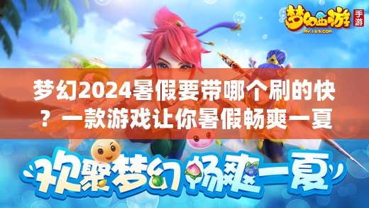 夢幻2024暑假要帶哪個刷的快？一款游戲讓你暑假暢爽一夏！