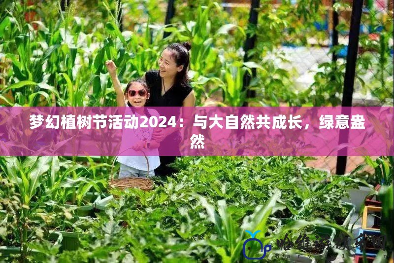 夢幻植樹節(jié)活動2024：與大自然共成長，綠意盎然