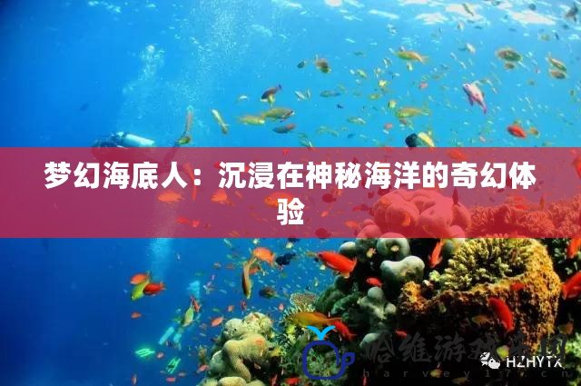 夢幻海底人：沉浸在神秘海洋的奇幻體驗