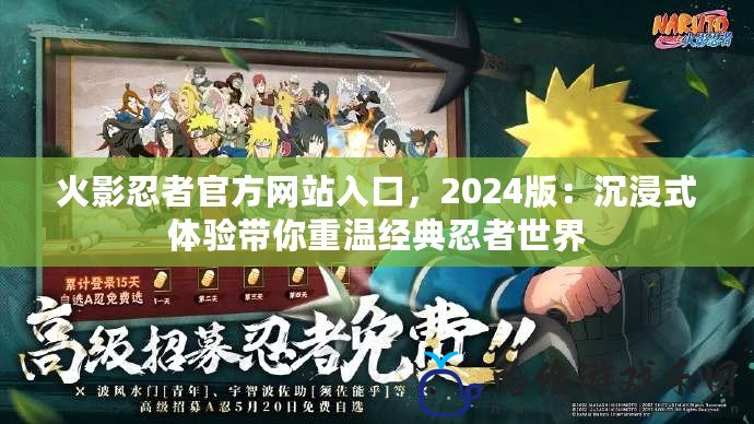 火影忍者官方網站入口，2024版：沉浸式體驗帶你重溫經典忍者世界