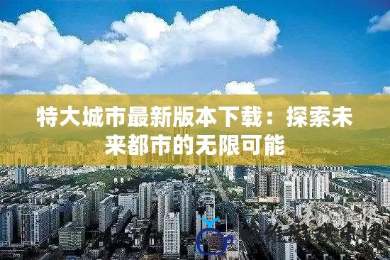 特大城市最新版本下載：探索未來都市的無限可能