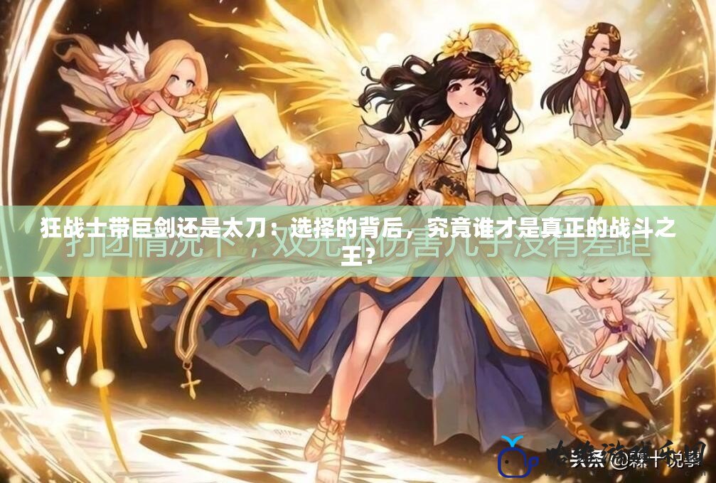 狂戰士帶巨劍還是太刀：選擇的背后，究竟誰才是真正的戰斗之王？