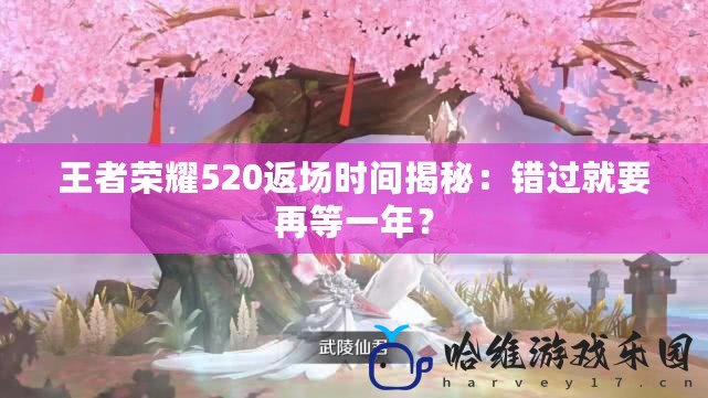 王者榮耀520返場時間揭秘：錯過就要再等一年？