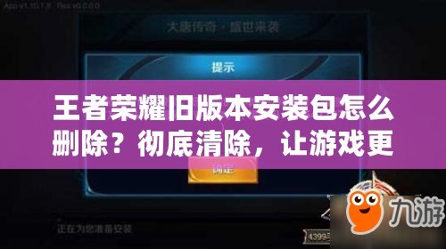 王者榮耀舊版本安裝包怎么刪除？徹底清除，讓游戲更流暢